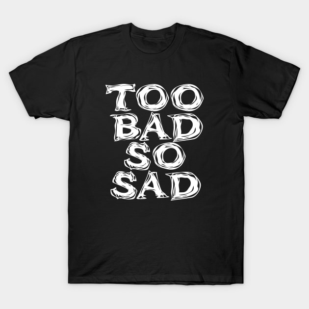 Too Bad, So Sad No. 2: ... Means tough luck, nobody cares! No one feels sorry for you. On a Dark Background T-Shirt by Puff Sumo